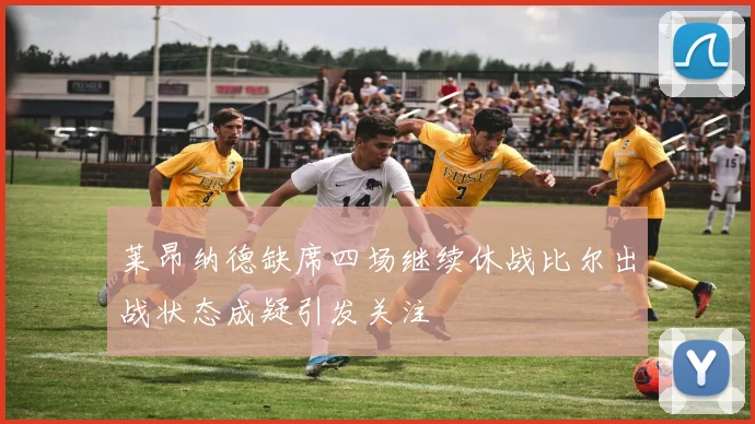 莱昂纳德缺席四场继续休战比尔出战状态成疑引发关注