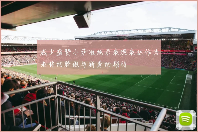 威少盛赞小萨准绝杀表现表达作为老将的骄傲与新秀的期待