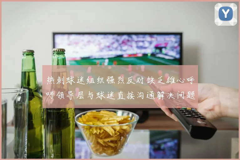热刺球迷组织强烈反对缺乏雄心呼吁领导层与球迷直接沟通解决问题