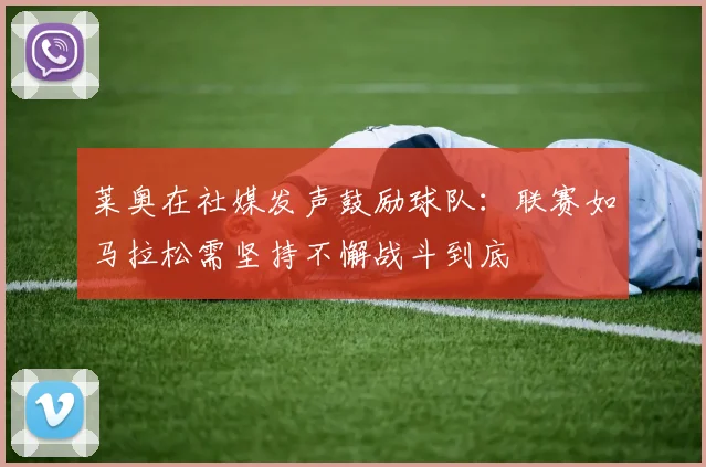 莱奥在社媒发声鼓励球队：联赛如马拉松需坚持不懈战斗到底