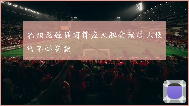 孔帕尼强调前锋应大胆尝试过人技巧不惧罚款