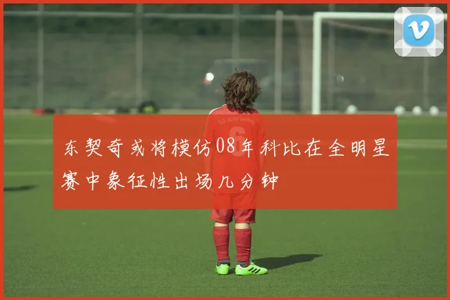 东契奇或将模仿08年科比在全明星赛中象征性出场几分钟