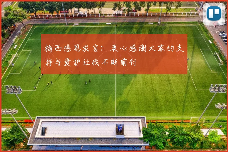梅西感恩发言：衷心感谢大家的支持与爱护让我不断前行