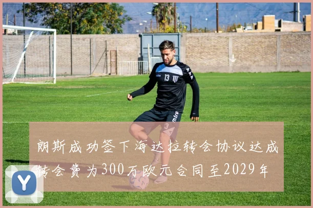 朗斯成功签下海达拉转会协议达成转会费为300万欧元合同至2029年