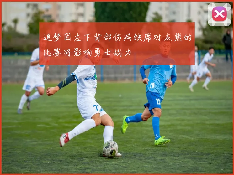 追梦因左下背部伤病缺席对灰熊的比赛将影响勇士战力