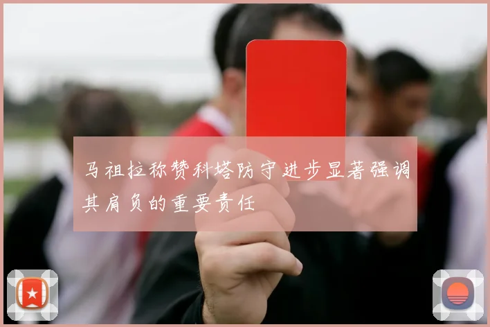 马祖拉称赞科塔防守进步显著强调其肩负的重要责任