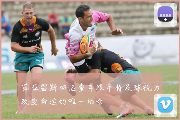 苏亚雷斯回忆童年艰辛将足球视为改变命运的唯一机会