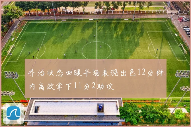 乔治状态回暖半场表现出色12分钟内高效拿下11分2助攻