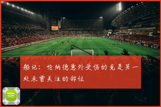 船记：伦纳德意外受伤的竟是另一处未曾关注的部位