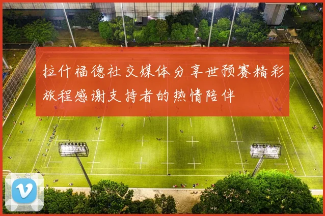 拉什福德社交媒体分享世预赛精彩旅程感谢支持者的热情陪伴