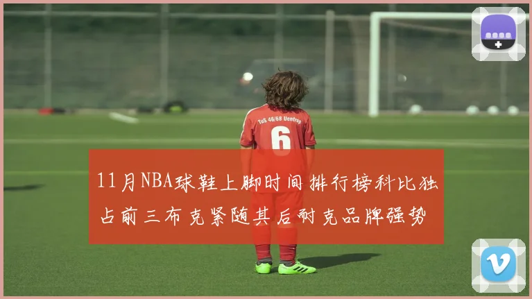 11月NBA球鞋上脚时间排行榜科比独占前三布克紧随其后耐克品牌强势占据前十
