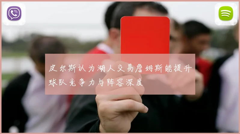 皮尔斯认为湖人交易詹姆斯能提升球队竞争力与阵容深度
