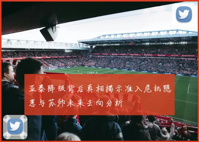 亚泰降级背后真相揭示准入危机隐患与苏帅未来去向分析