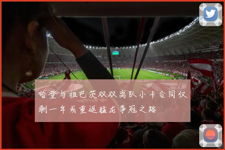 哈登与祖巴茨双双离队小卡合同仅剩一年或重返猛龙争冠之路