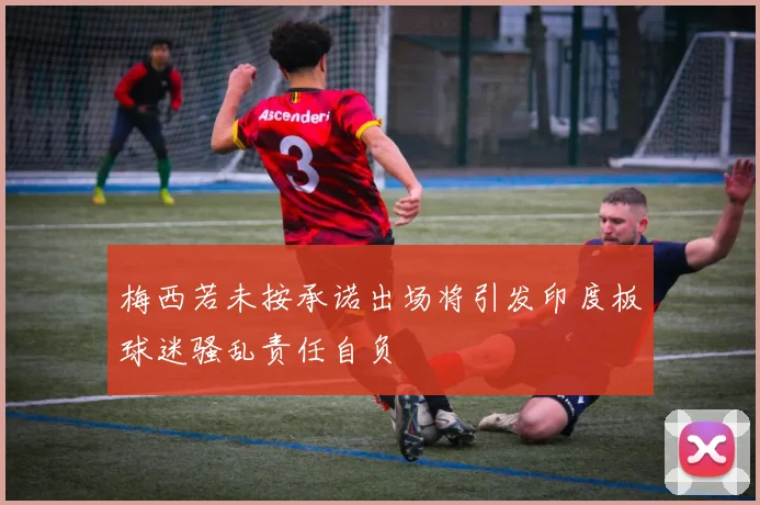 梅西若未按承诺出场将引发印度板球迷骚乱责任自负