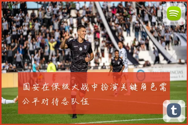 国安在保级大战中扮演关键角色需公平对待各队伍