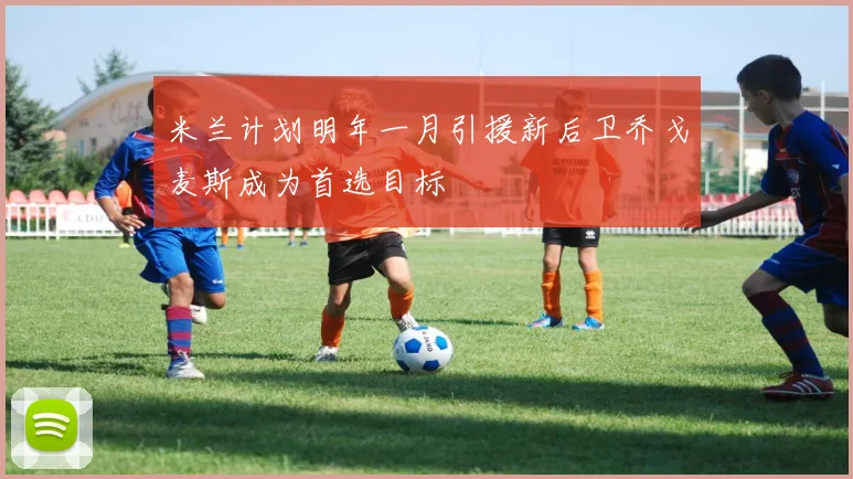 米兰计划明年一月引援新后卫乔戈麦斯成为首选目标