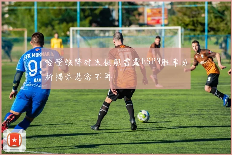 哈登缺阵对决快船雷霆ESPN胜率分析揭示悬念不再