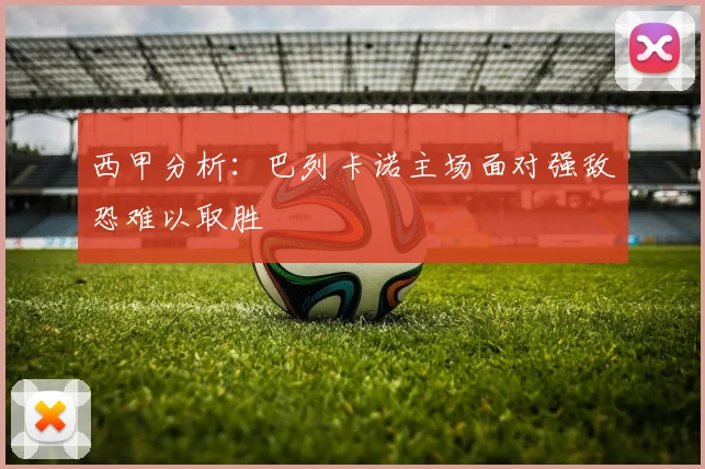 西甲分析：巴列卡诺主场面对强敌恐难以取胜