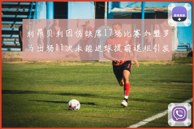 利昂贝利因伤缺席17场比赛加盟罗马出场11次未能进球提前退租引发关注